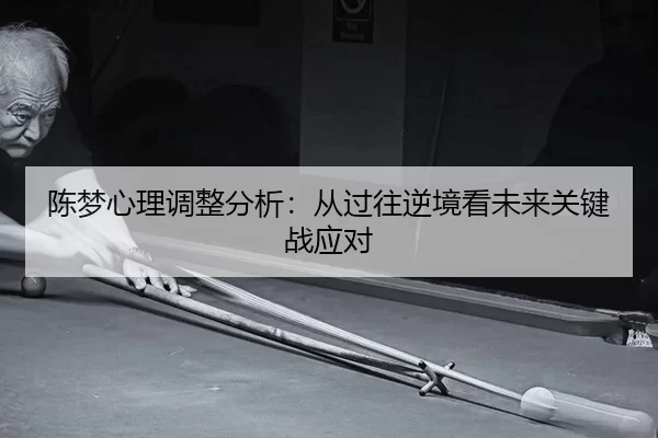 陈梦心理调整分析：从过往逆境看未来关键战应对